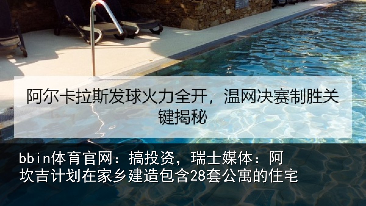 bbin体育官网：搞投资，瑞士媒体：阿坎吉计划在家乡建造包含28套公寓的住宅