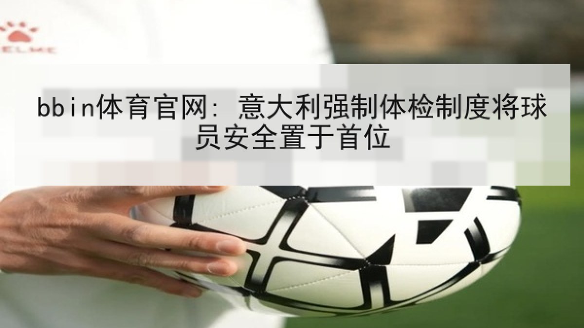 bbin体育官网: 意大利强制体检制度将球员安全置于首位 bbin体育官网: 意大利强制体检制度将球员安全置于首位