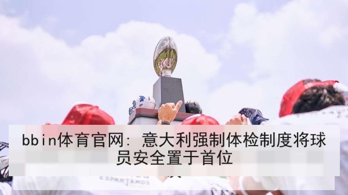 bbin体育官网: 意大利强制体检制度将球员安全置于首位