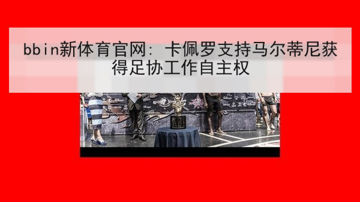 bbin新体育官网: 卡佩罗支持马尔蒂尼获得足协工作自主权