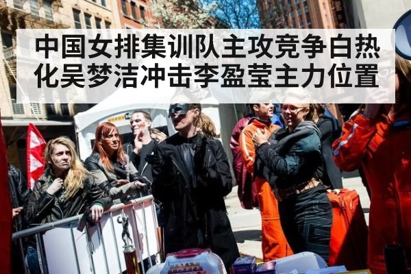 中国女排集训队主攻竞争白热化吴梦洁冲击李盈莹主力位置