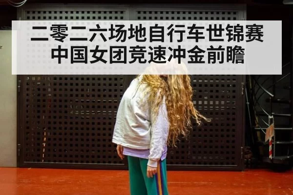 二零二六场地自行车世锦赛中国女团竞速冲金前瞻