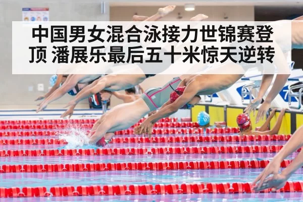 中国男女混合泳接力世锦赛登顶 潘展乐最后五十米惊天逆转