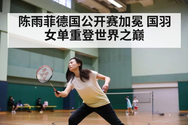 陈雨菲德国公开赛加冕 国羽女单重登世界之巅