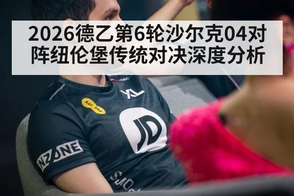 2026德乙第6轮沙尔克04对阵纽伦堡传统对决深度分析